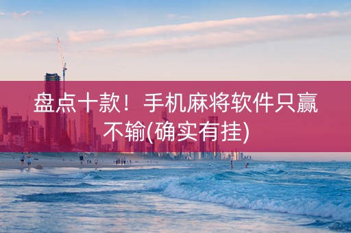 盘点十款！手机麻将软件只赢不输(确实有挂)