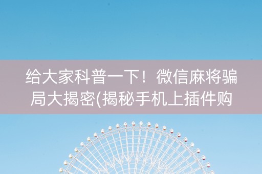 给大家科普一下！微信麻将骗局大揭密(揭秘手机上插件购买)