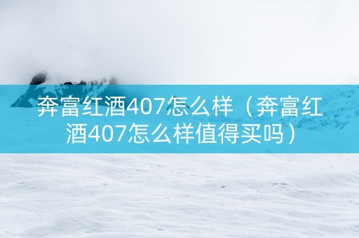 详细阅读:奔富红酒407怎么样(奔富红酒407怎么样值得买吗) 奔富红酒407怎么样(奔富红酒407怎么样值得买吗)