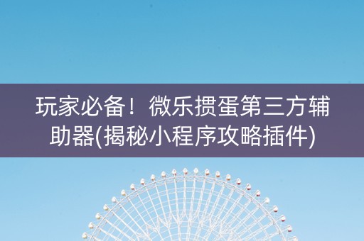 玩家必备！微乐掼蛋第三方辅助器(揭秘小程序攻略插件)