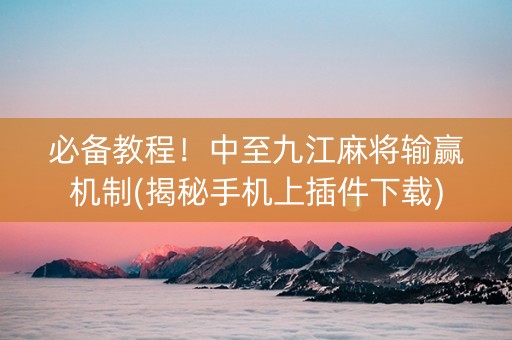 必备教程！中至九江麻将输赢机制(揭秘手机上插件下载)