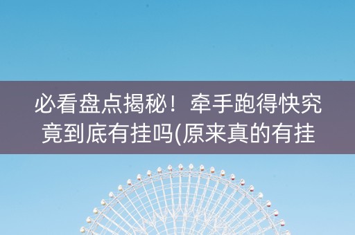 必看盘点揭秘！牵手跑得快究竟到底有挂吗(原来真的有挂)