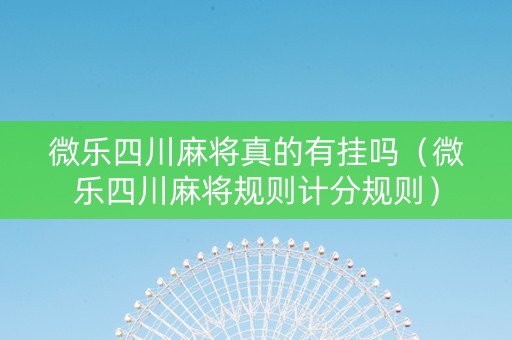 微乐四川麻将真的有挂吗（微乐四川麻将规则计分规则）