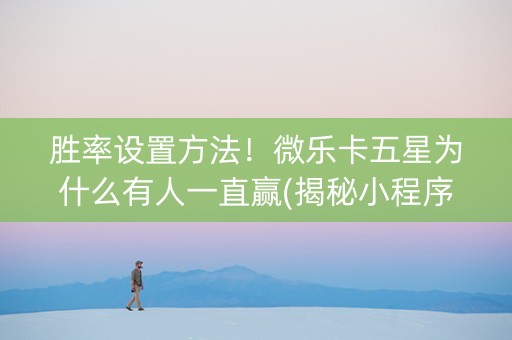 胜率设置方法！微乐卡五星为什么有人一直赢(揭秘小程序输赢规律)