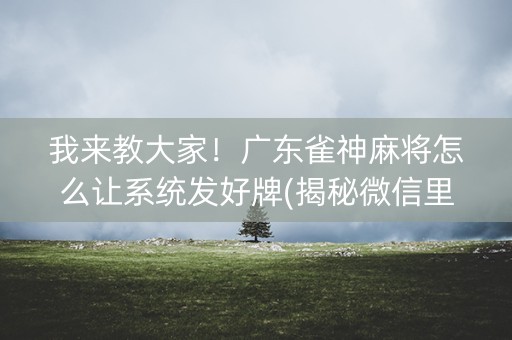 我来教大家！广东雀神麻将怎么让系统发好牌(揭秘微信里输赢规律)