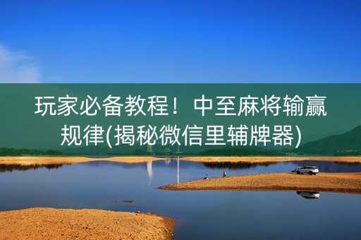 玩家必备教程！中至麻将输赢规律(揭秘微信里辅牌器)