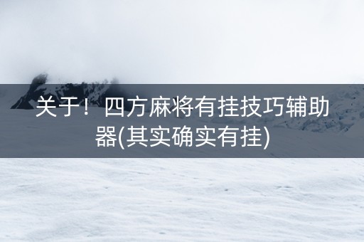 关于！四方麻将有挂技巧辅助器(其实确实有挂)