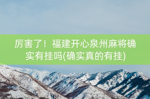 厉害了！福建开心泉州麻将确实有挂吗(确实真的有挂)
