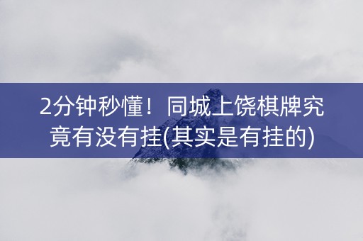 2分钟秒懂！同城上饶棋牌究竟有没有挂(其实是有挂的)