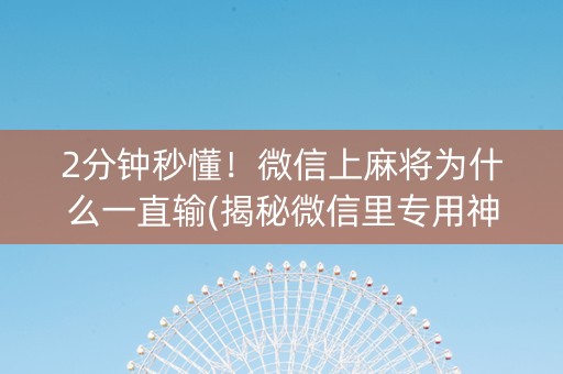2分钟秒懂！微信上麻将为什么一直输(揭秘微信里专用神器)