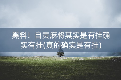 黑料！自贡麻将其实是有挂确实有挂(真的确实是有挂)