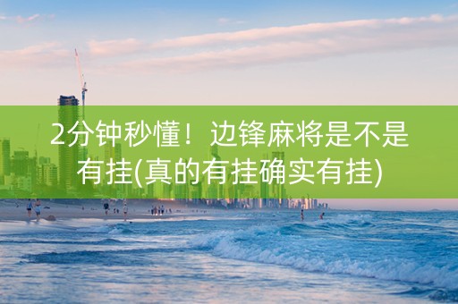 2分钟秒懂！边锋麻将是不是有挂(真的有挂确实有挂)