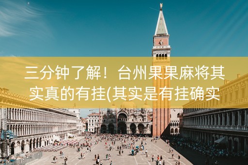 三分钟了解！台州果果麻将其实真的有挂(其实是有挂确实有挂)
