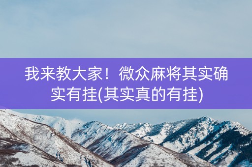 我来教大家！微众麻将其实确实有挂(其实真的有挂)
