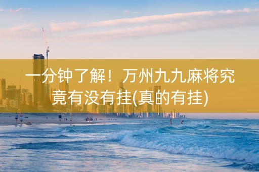 一分钟了解！万州九九麻将究竟有没有挂(真的有挂)