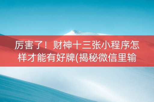 厉害了！财神十三张小程序怎样才能有好牌(揭秘微信里输赢技巧)