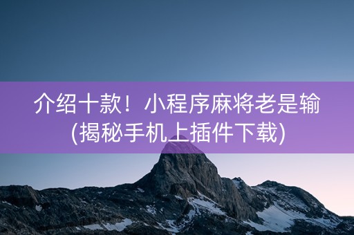 介绍十款！小程序麻将老是输(揭秘手机上插件下载)