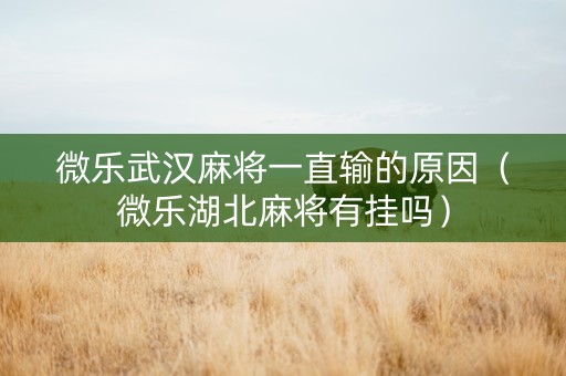 微乐武汉麻将一直输的原因（微乐湖北麻将有挂吗）