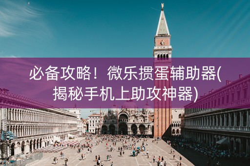 必备攻略！微乐掼蛋辅助器(揭秘手机上助攻神器)