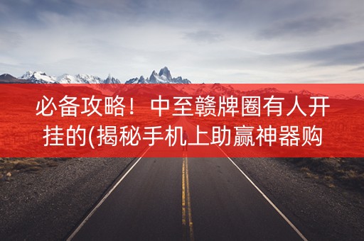 必备攻略！中至赣牌圈有人开挂的(揭秘手机上助赢神器购买)