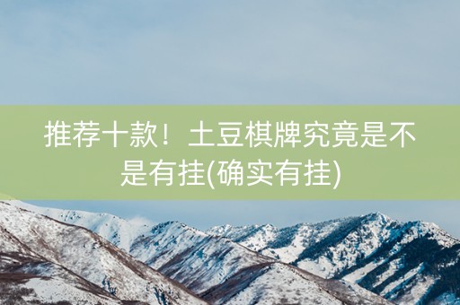 推荐十款！土豆棋牌究竟是不是有挂(确实有挂)