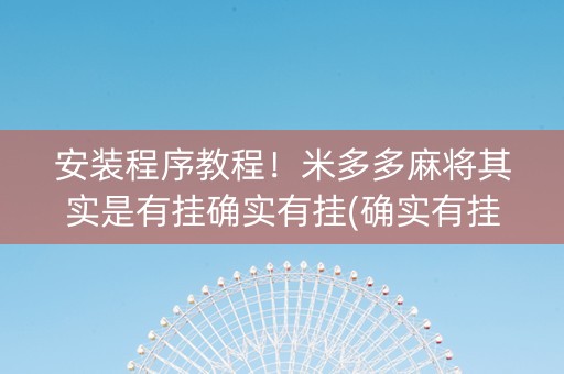 安装程序教程！米多多麻将其实是有挂确实有挂(确实有挂吗)