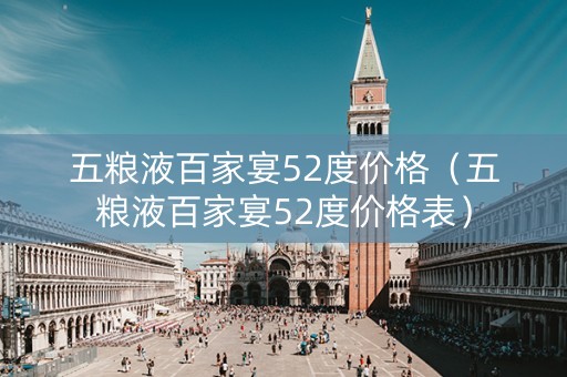 五粮液百家宴52度价格（五粮液百家宴52度价格表）