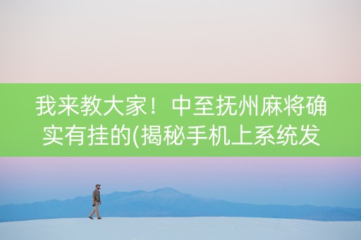 我来教大家！中至抚州麻将确实有挂的(揭秘手机上系统发好牌)
