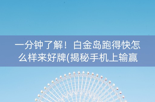 一分钟了解！白金岛跑得快怎么样来好牌(揭秘手机上输赢技巧)