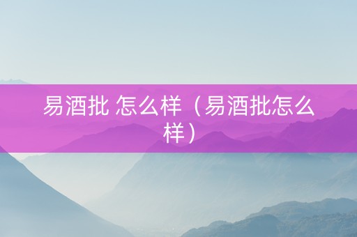 易酒批 怎么样（易酒批怎么样）