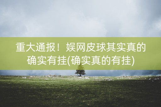 重大通报！娱网皮球其实真的确实有挂(确实真的有挂)