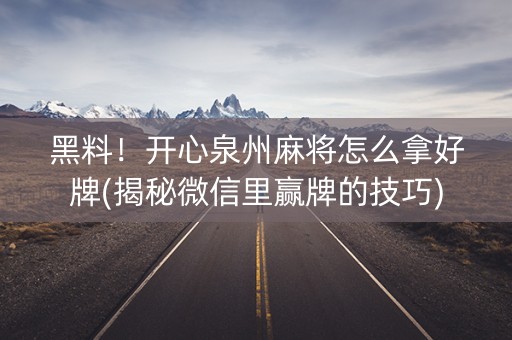 黑料！开心泉州麻将怎么拿好牌(揭秘微信里赢牌的技巧)