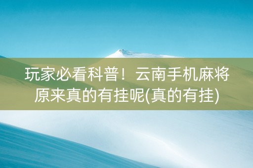 玩家必看科普！云南手机麻将原来真的有挂呢(真的有挂)