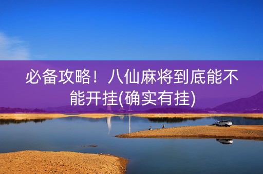 必备攻略！八仙麻将到底能不能开挂(确实有挂)