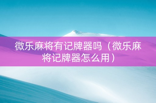 微乐麻将有记牌器吗（微乐麻将记牌器怎么用）