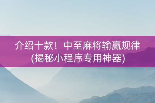介绍十款！中至麻将输赢规律(揭秘小程序专用神器)