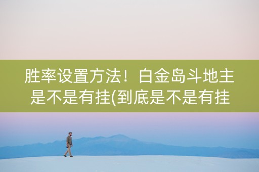 胜率设置方法！白金岛斗地主是不是有挂(到底是不是有挂)