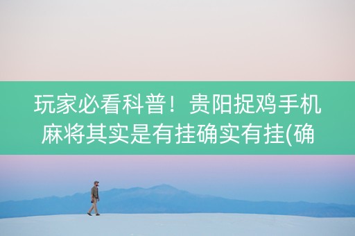 玩家必看科普！贵阳捉鸡手机麻将其实是有挂确实有挂(确实真的有挂)