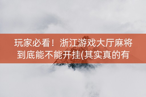 玩家必看！浙江游戏大厅麻将到底能不能开挂(其实真的有挂)