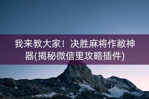 我来教大家！决胜麻将作敝神器(揭秘微信里攻略插件)