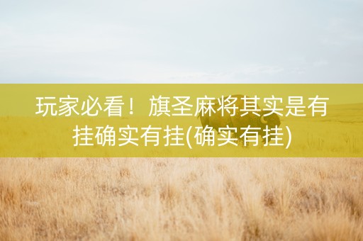 玩家必看！旗圣麻将其实是有挂确实有挂(确实有挂)