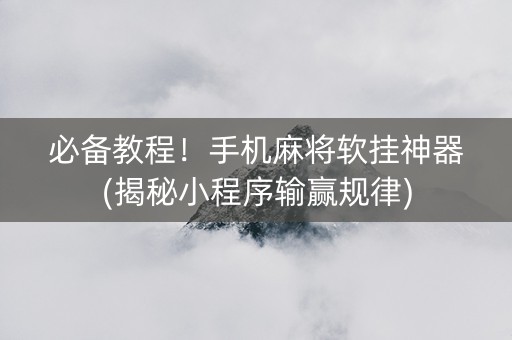 必备教程！手机麻将软挂神器(揭秘小程序输赢规律)