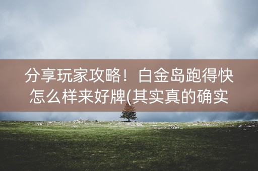 分享玩家攻略！白金岛跑得快怎么样来好牌(其实真的确实有挂)