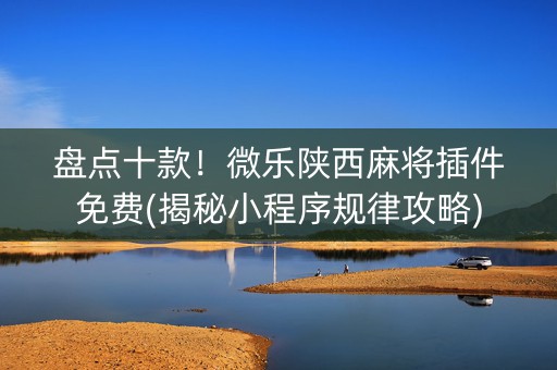 盘点十款！微乐陕西麻将插件免费(揭秘小程序规律攻略)