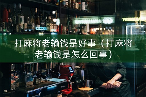 打麻将老输钱是好事（打麻将老输钱是怎么回事）