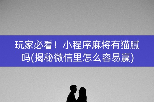 玩家必看！小程序麻将有猫腻吗(揭秘微信里怎么容易赢)