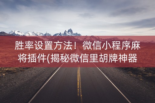 胜率设置方法！微信小程序麻将插件(揭秘微信里胡牌神器)