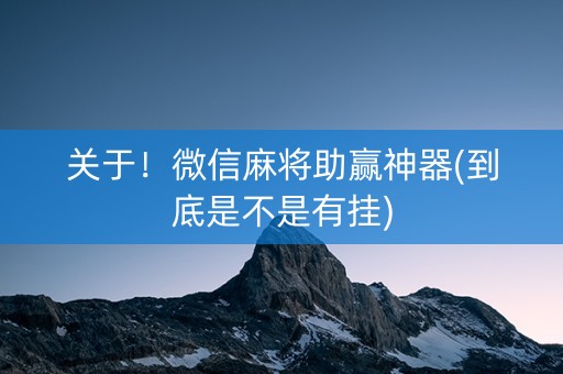 关于！微信麻将助赢神器(到底是不是有挂)