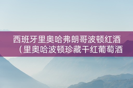 西班牙里奥哈弗朗哥波顿红酒（里奥哈波顿珍藏干红葡萄酒）