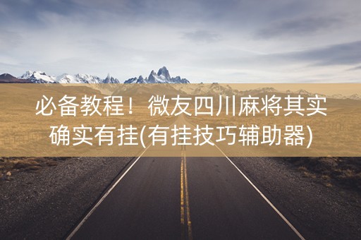 必备教程！微友四川麻将其实确实有挂(有挂技巧辅助器)